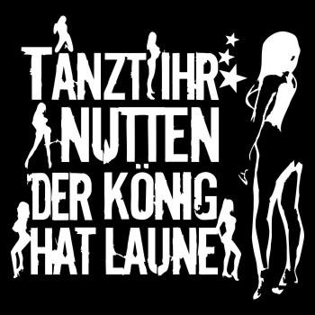Tanzt ihr Nutten der König hat Laune WEISS