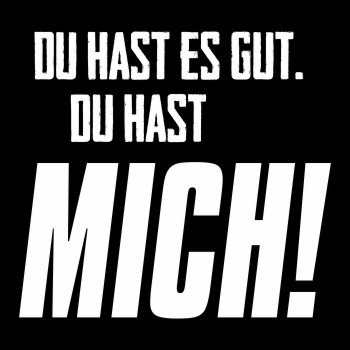 Du hast es gut - du hast MICH