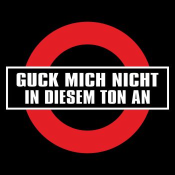 Guck mich nicht in diesem Ton an