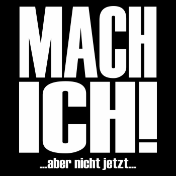 MACH ICH aber nicht jetzt