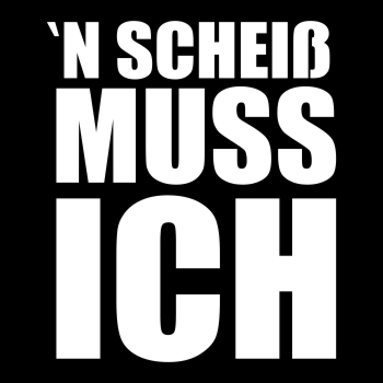 ´N SCHEIß MUSS ICH