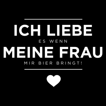 ICH LIEBE es wenn MEINE FRAU mir Bier bringt