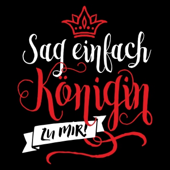 Sag einfach KÖNIGIN zu mir