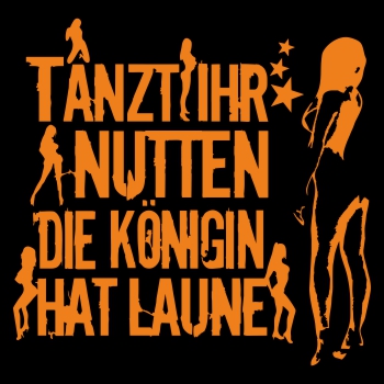 Tanzt ihr Nutten die Königin hat Laune ORANGE