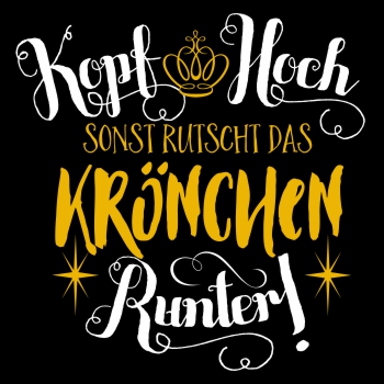 Kopf hoch sonst rutscht das Krönchen runter