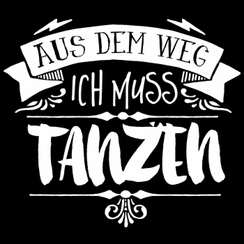 Aus dem Weg ich muss TANZEN