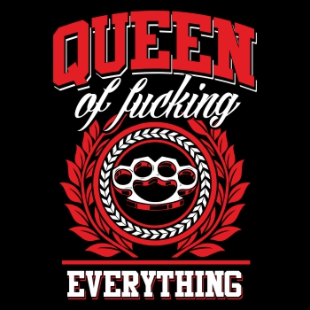 Queen of fucking everything