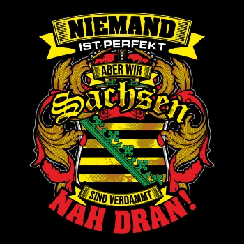 Niemand ist perfekt aber wir SACHSEN sind nah dran