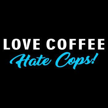 Love Coffee Hate Cops