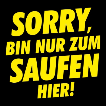 WUNSCHTEXT Sorry bin nur zum Saufen hier