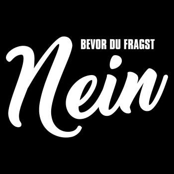 Bevor du fragst NEIN