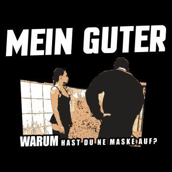 Mein Guter warum hast du ne Maske auf