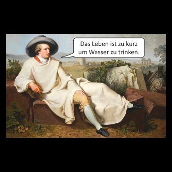 Das Leben ist zu kurz um Wasser zu trinken