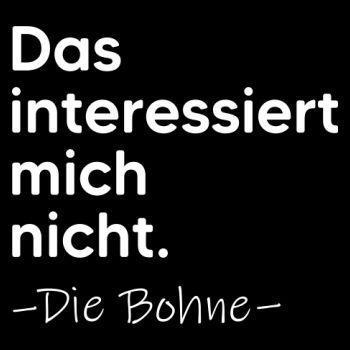 Das interessiert mich nicht. DIE BOHNE